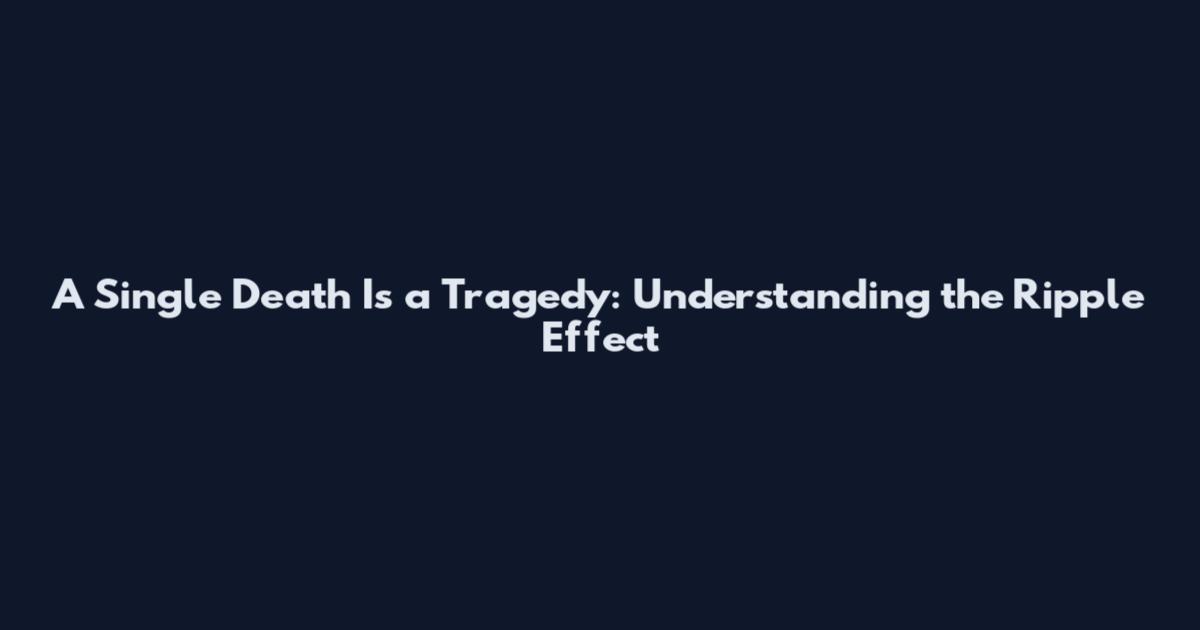 A Single Death Is a Tragedy: Understanding the Ripple Effect