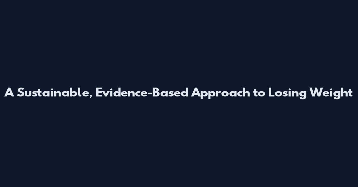 A Sustainable, Evidence-Based Approach to Losing Weight
