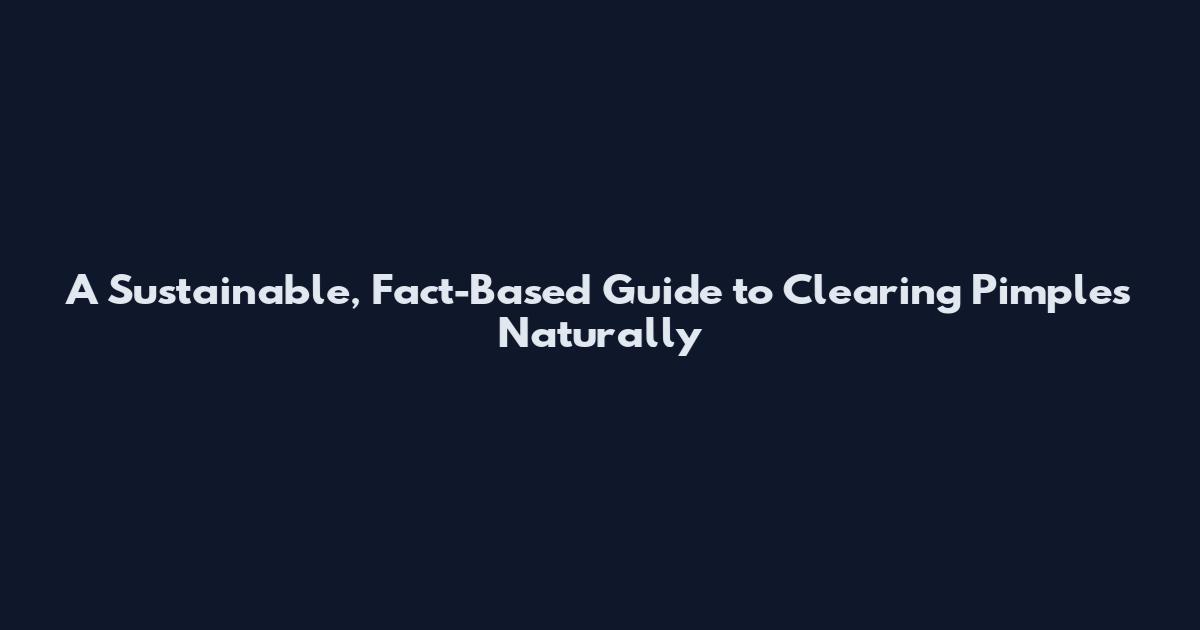A Sustainable, Fact-Based Guide to Clearing Pimples Naturally