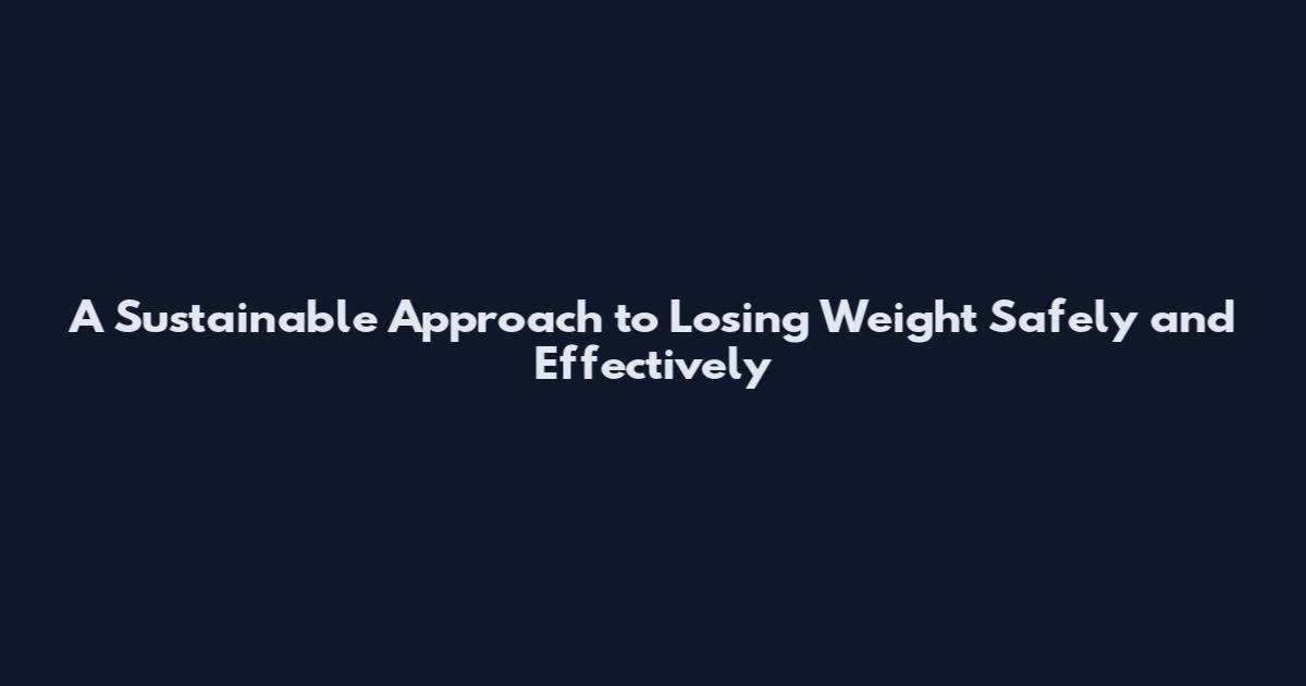 A Sustainable Approach to Losing Weight Safely and Effectively