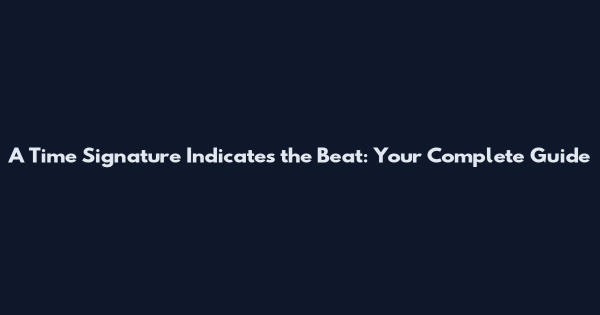 A Time Signature Indicates the Beat: Your Complete Guide