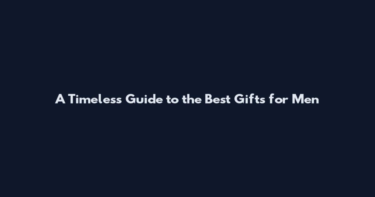 A Timeless Guide to the Best Gifts for Men