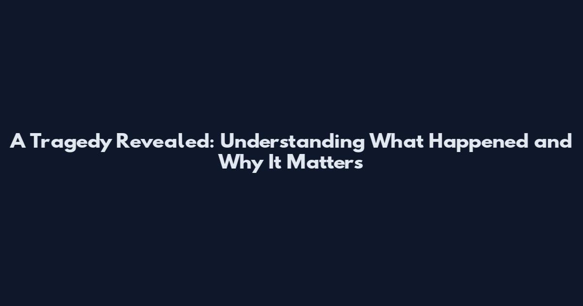 A Tragedy Revealed: Understanding What Happened and Why It Matters