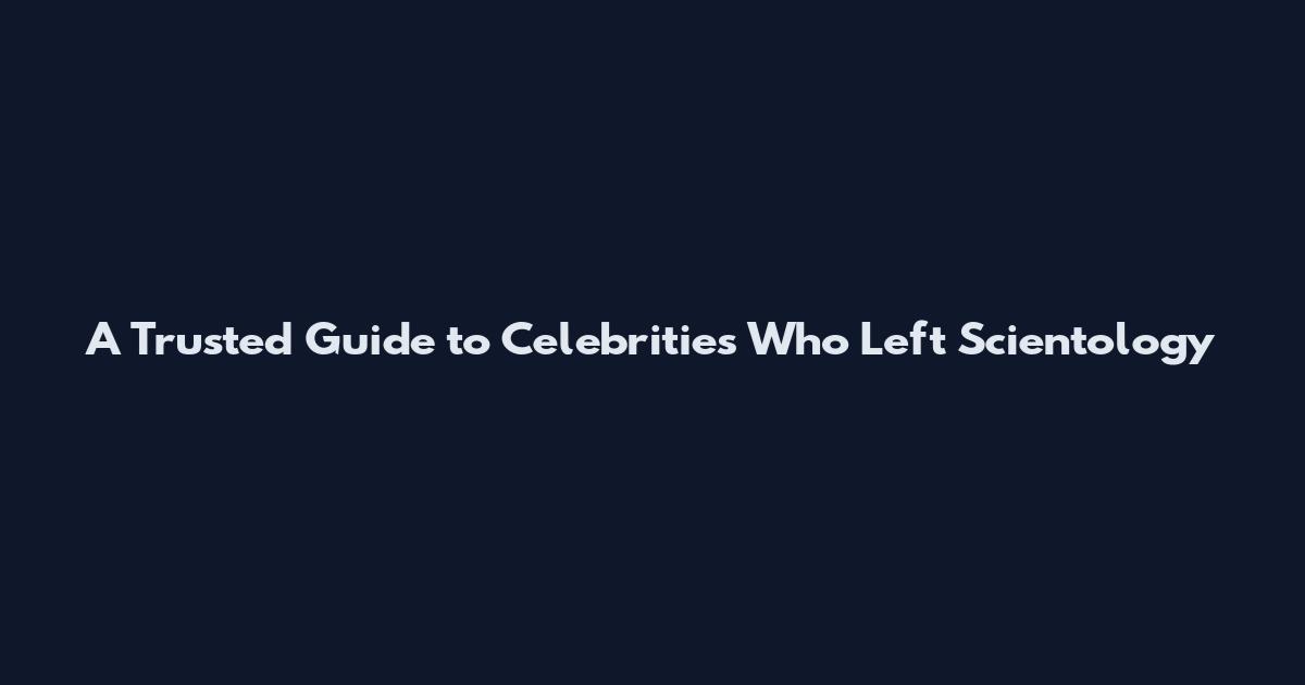 A Trusted Guide to Celebrities Who Left Scientology