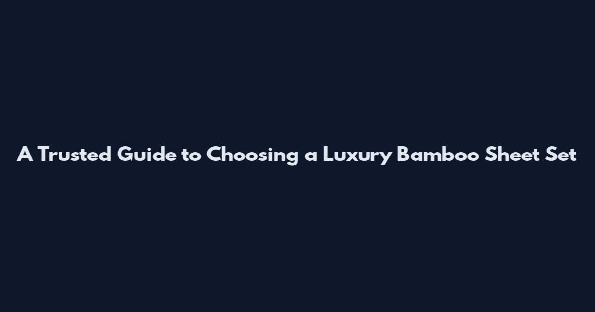 A Trusted Guide to Choosing a Luxury Bamboo Sheet Set