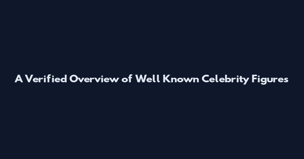 A Verified Overview of Well Known Celebrity Figures