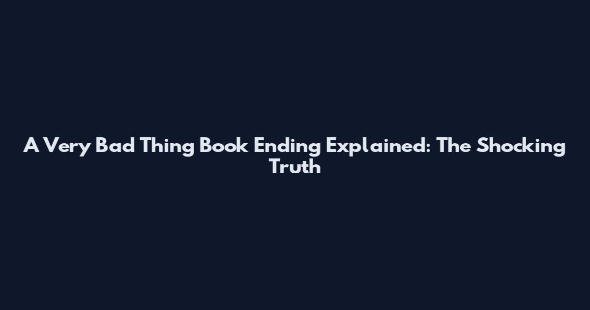 A Very Bad Thing Book Ending Explained: The Shocking Truth