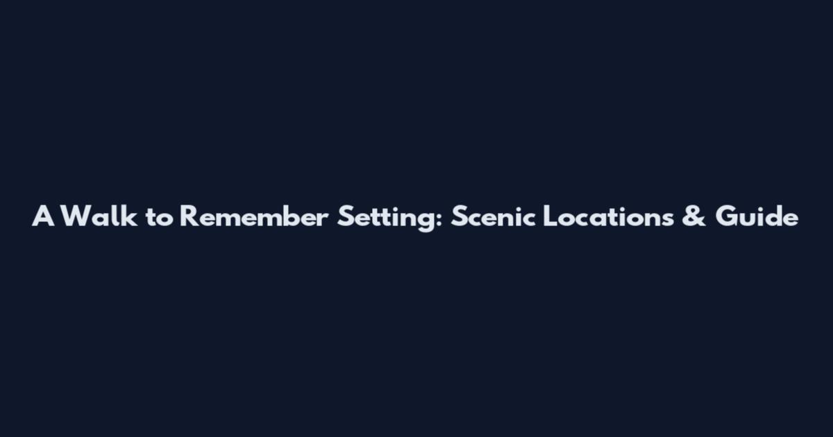 A Walk to Remember Setting: Scenic Locations & Guide