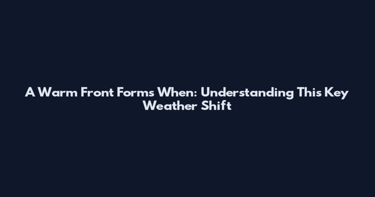 A Warm Front Forms When: Understanding This Key Weather Shift