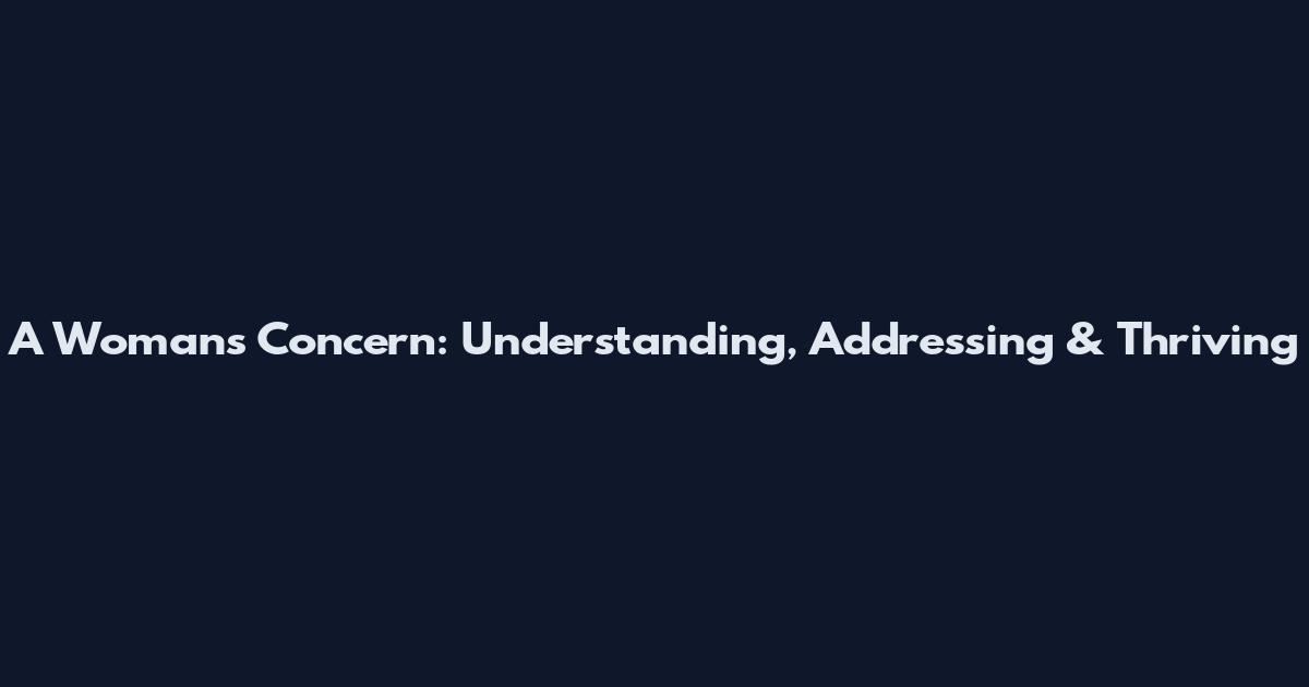 A Woman's Concern: Understanding, Addressing & Thriving