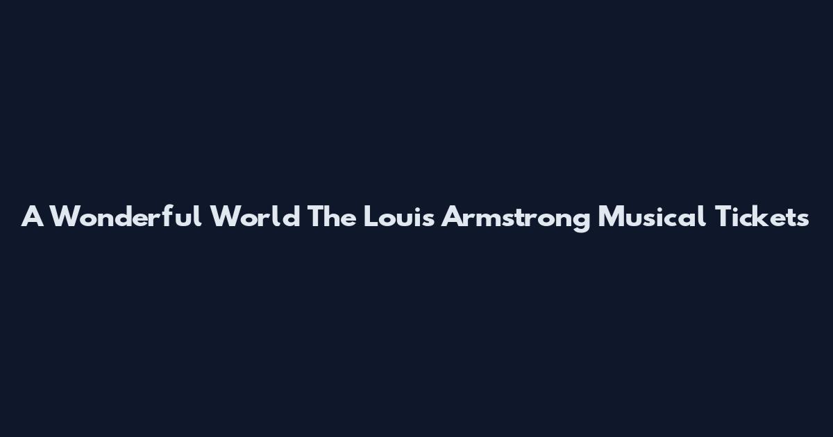 A Wonderful World The Louis Armstrong Musical Tickets