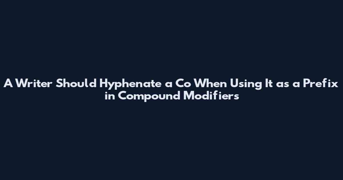 A Writer Should Hyphenate a Co When Using It as a Prefix in Compound Modifiers
