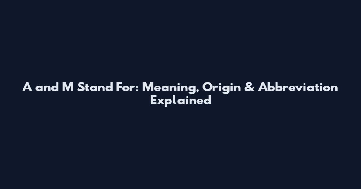 A and M Stand For: Meaning, Origin & Abbreviation Explained