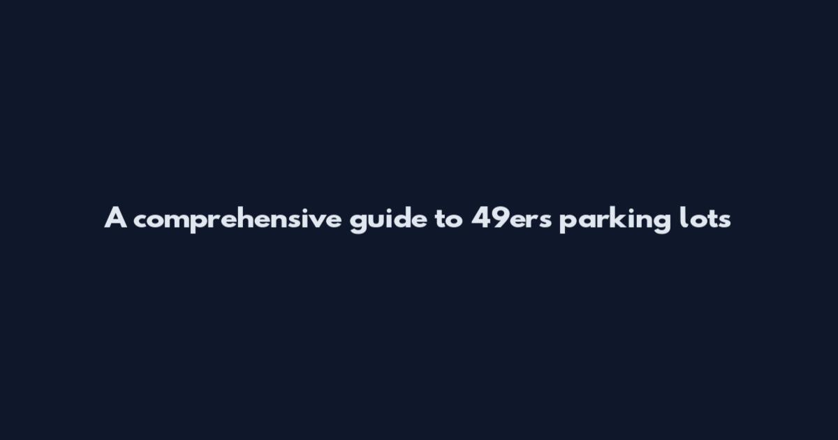 A comprehensive guide to 49ers parking lots