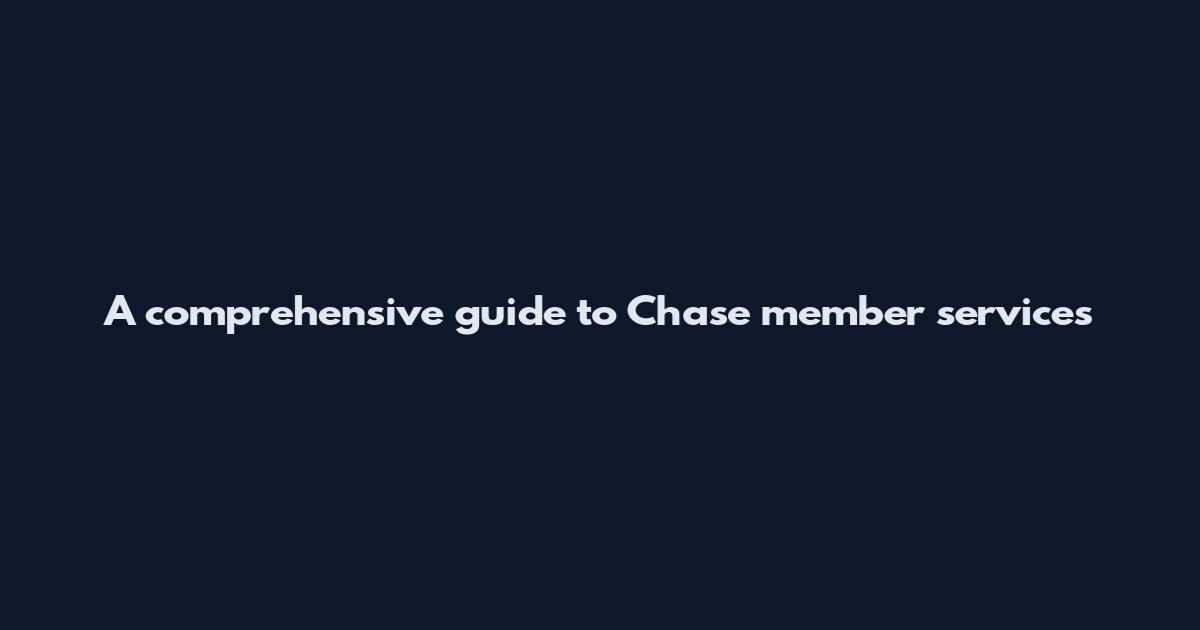 A comprehensive guide to Chase member services