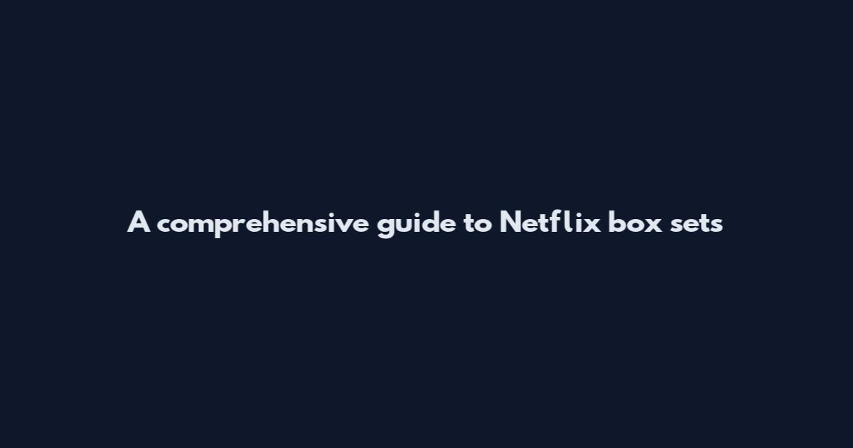 A comprehensive guide to Netflix box sets