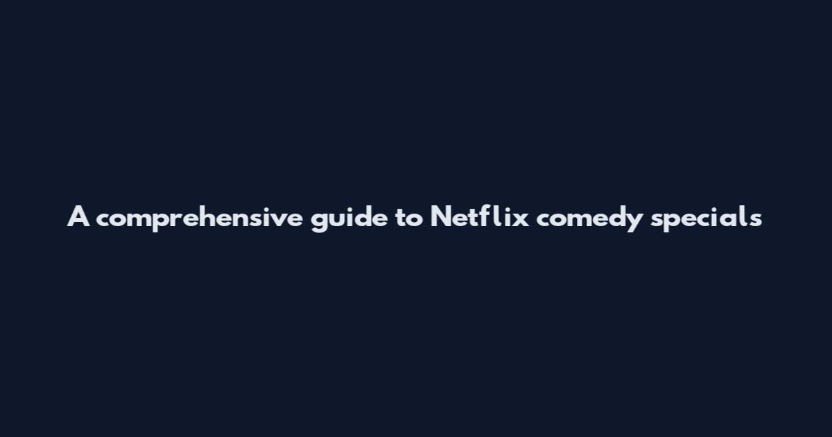 A comprehensive guide to Netflix comedy specials