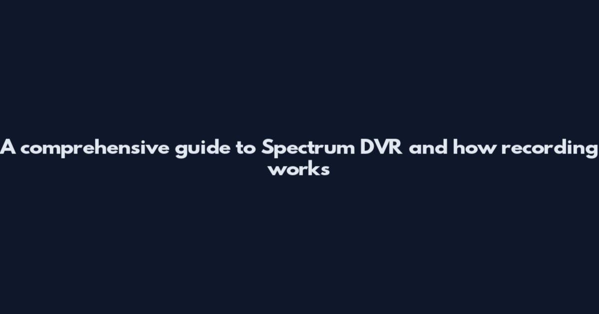 A comprehensive guide to Spectrum DVR and how recording works