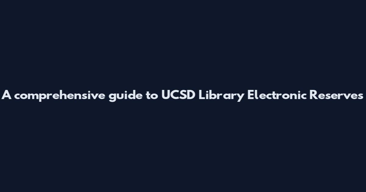 A comprehensive guide to UCSD Library Electronic Reserves