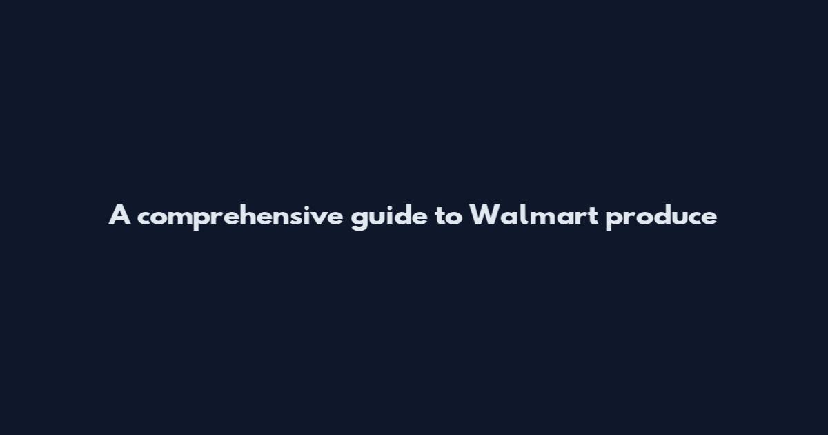 A comprehensive guide to Walmart produce