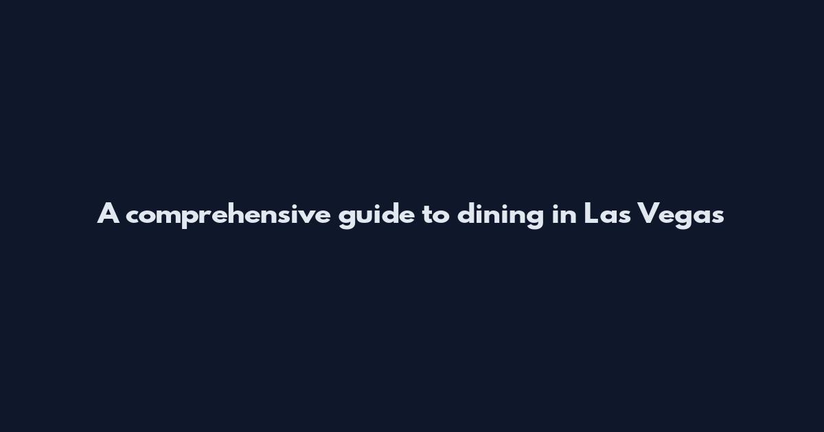 A comprehensive guide to dining in Las Vegas