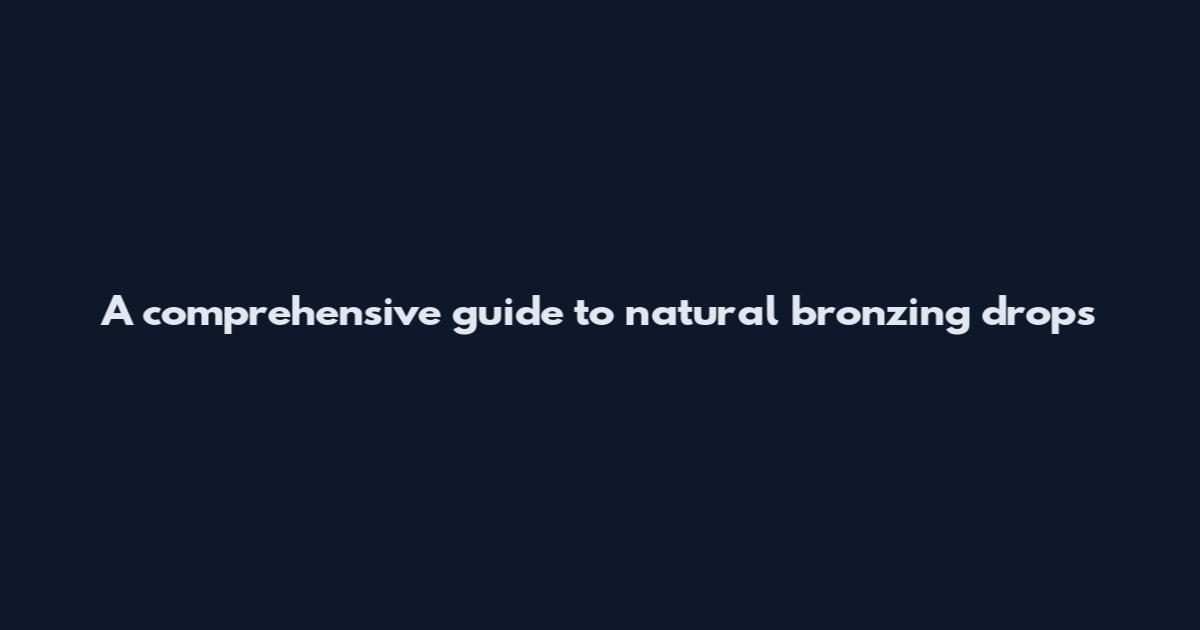 A comprehensive guide to natural bronzing drops
