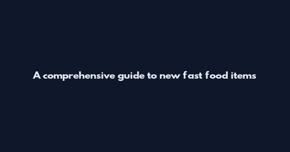 A comprehensive guide to new fast food items
