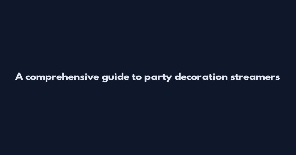 A comprehensive guide to party decoration streamers