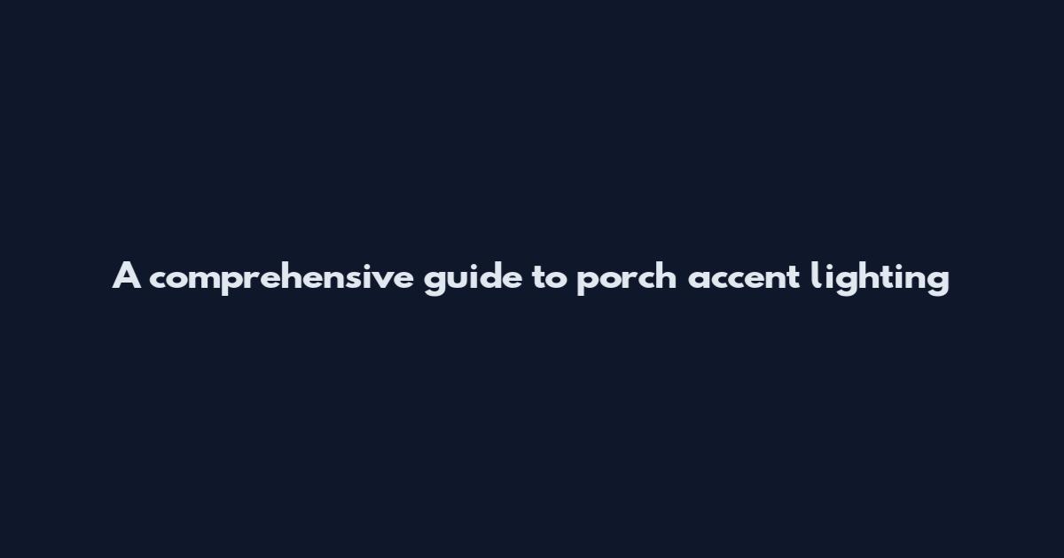 A comprehensive guide to porch accent lighting