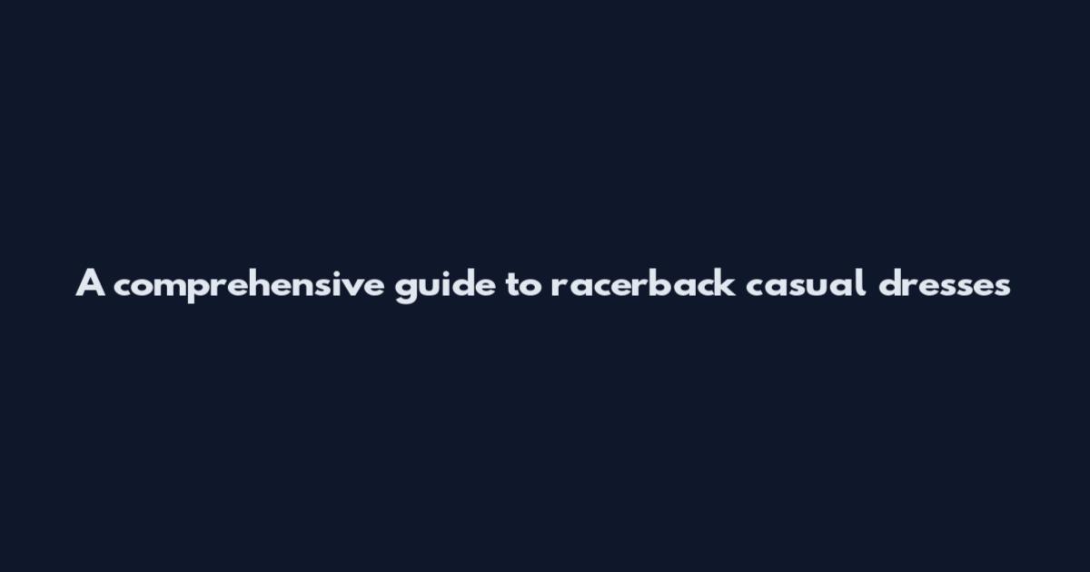 A comprehensive guide to racerback casual dresses