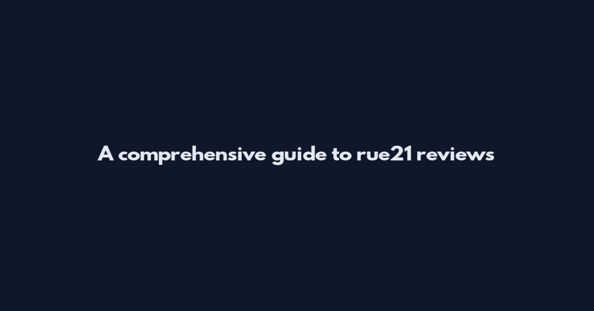 A comprehensive guide to rue21 reviews