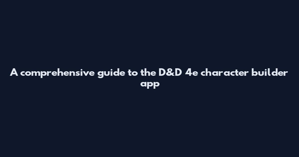 A comprehensive guide to the D&D 4e character builder app