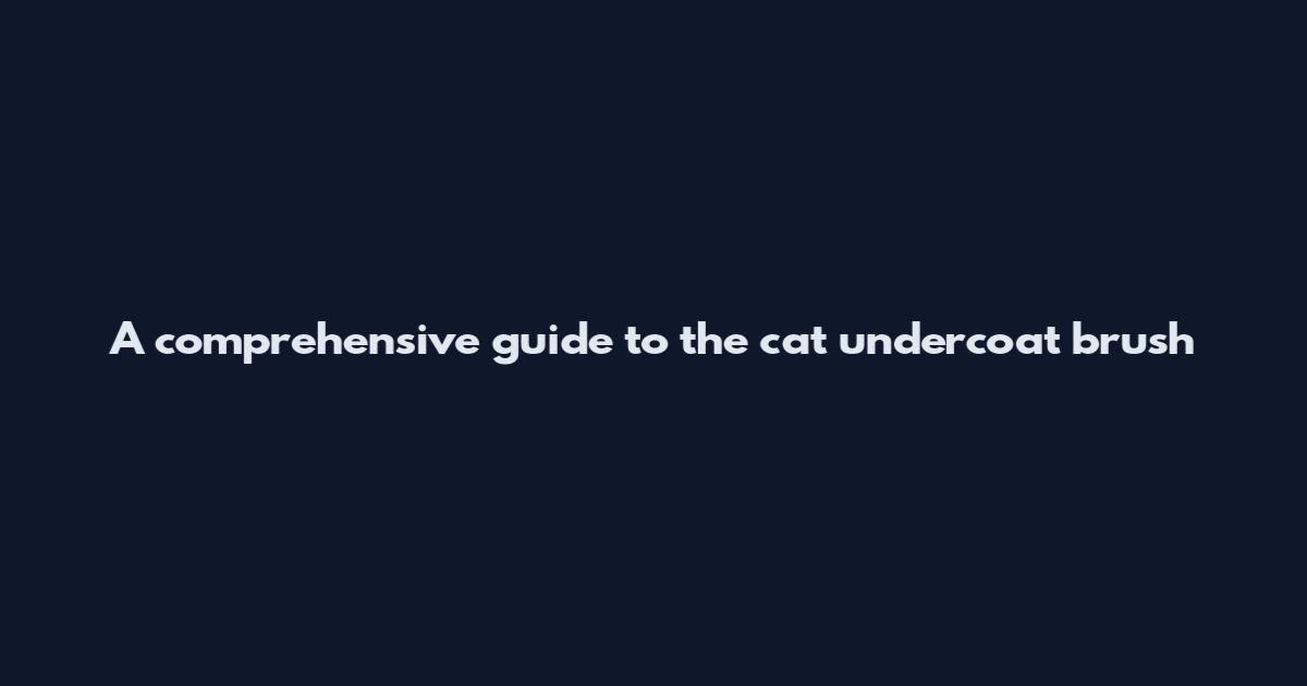 A comprehensive guide to the cat undercoat brush