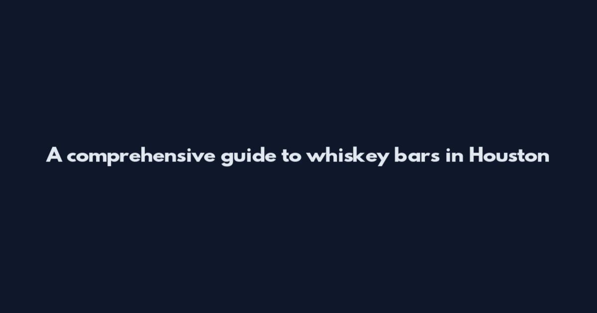 A comprehensive guide to whiskey bars in Houston
