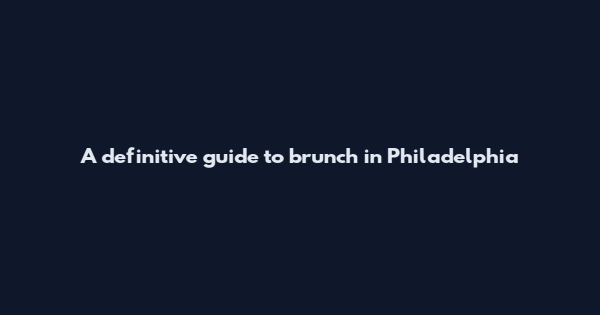 A definitive guide to brunch in Philadelphia