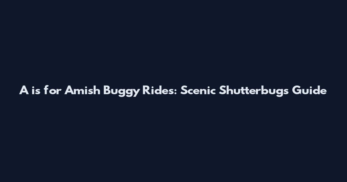 A is for Amish Buggy Rides: Scenic Shutterbugs Guide
