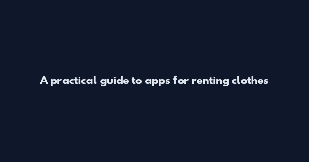 A practical guide to apps for renting clothes