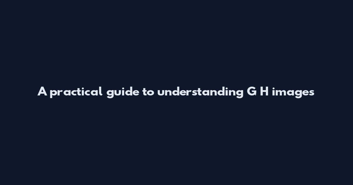 A practical guide to understanding G H images