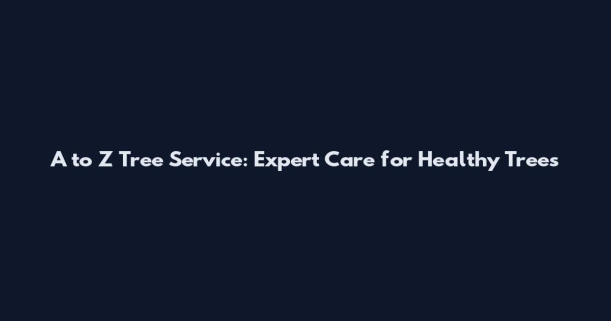A to Z Tree Service: Expert Care for Healthy Trees