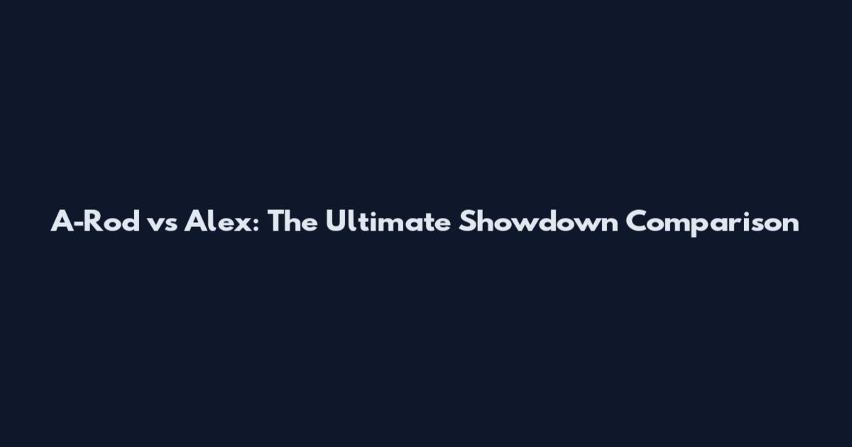 A-Rod vs Alex: The Ultimate Showdown Comparison
