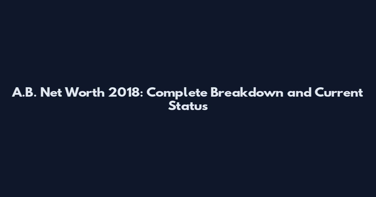 A.B. Net Worth 2018: Complete Breakdown and Current Status