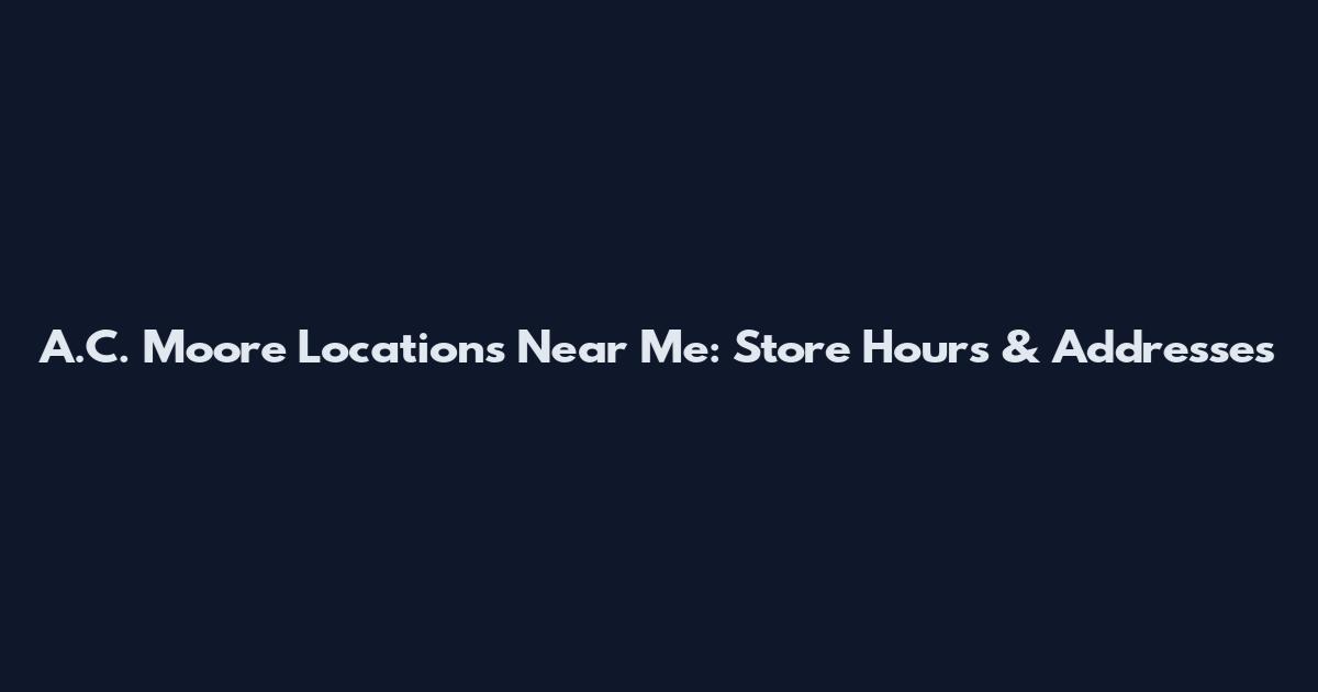 A.C. Moore Locations Near Me: Store Hours & Addresses