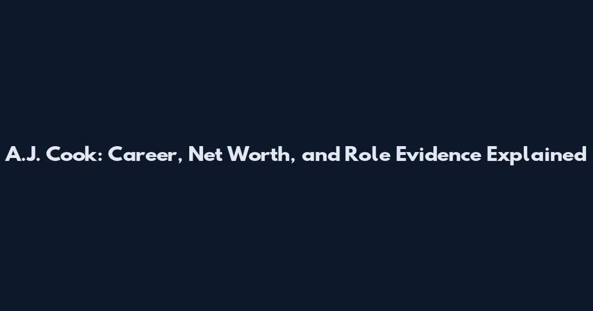 A.J. Cook: Career, Net Worth, and Role Evidence Explained