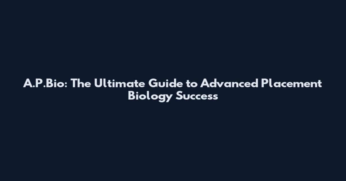 A.P.Bio: The Ultimate Guide to Advanced Placement Biology Success