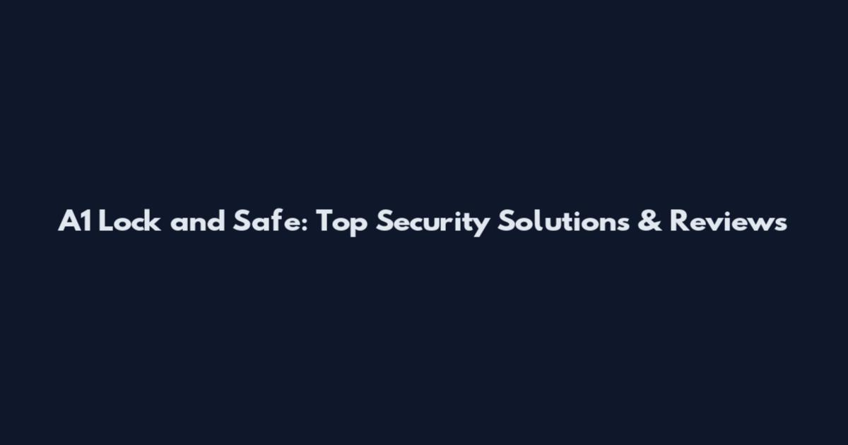 A1 Lock and Safe: Top Security Solutions & Reviews
