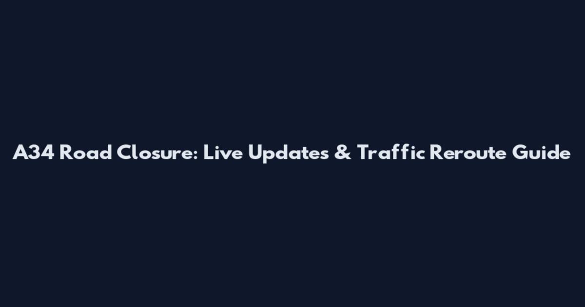 A34 Road Closure: Live Updates & Traffic Reroute Guide