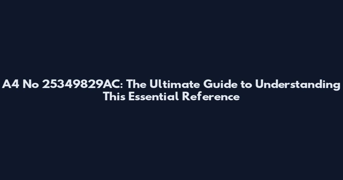 A4 No 25349829AC: The Ultimate Guide to Understanding This Essential Reference
