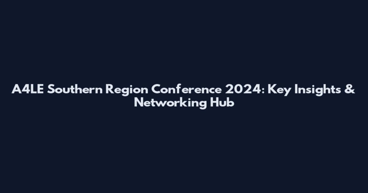 A4LE Southern Region Conference 2024: Key Insights & Networking Hub
