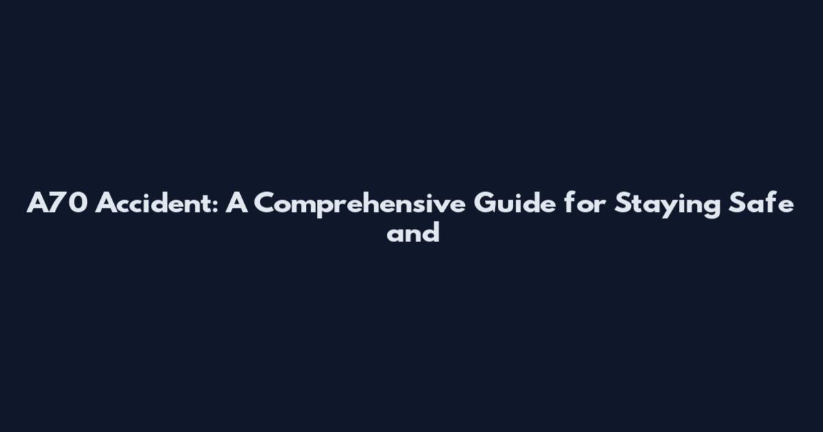 A70 Accident: A Comprehensive Guide for Staying Safe and