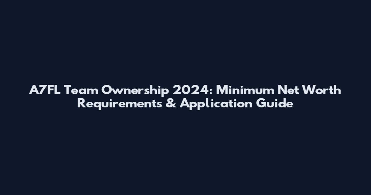 A7FL Team Ownership 2024: Minimum Net Worth Requirements & Application Guide